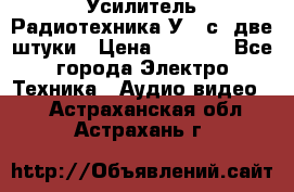 Усилитель Радиотехника-У101с .две штуки › Цена ­ 2 700 - Все города Электро-Техника » Аудио-видео   . Астраханская обл.,Астрахань г.